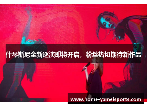 什琴斯尼全新巡演即将开启，粉丝热切期待新作品