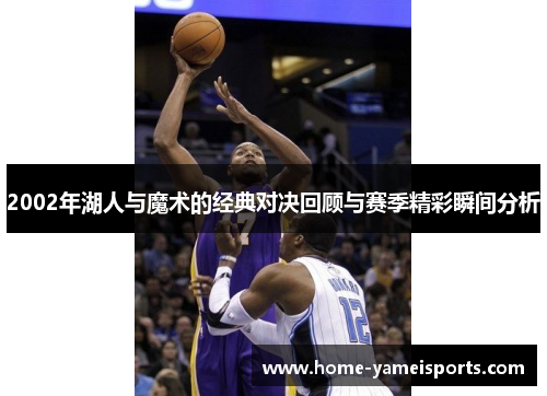 2002年湖人与魔术的经典对决回顾与赛季精彩瞬间分析