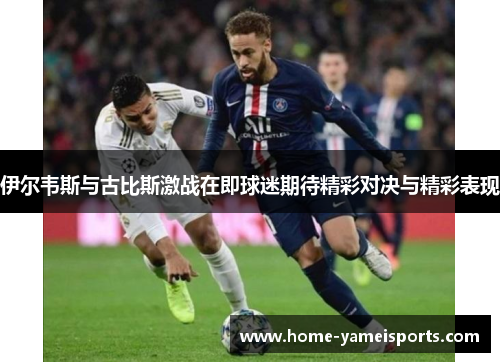 伊尔韦斯与古比斯激战在即球迷期待精彩对决与精彩表现
